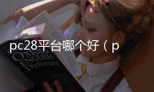 pc28平台哪个好(pc28是真的吗) pc28平台哪个好(pc28是真的吗)